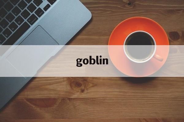 goblin:(Goblin是什么意思)