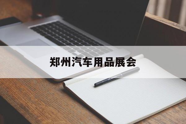 郑州汽车用品展会:(全国塑料制品展销会)