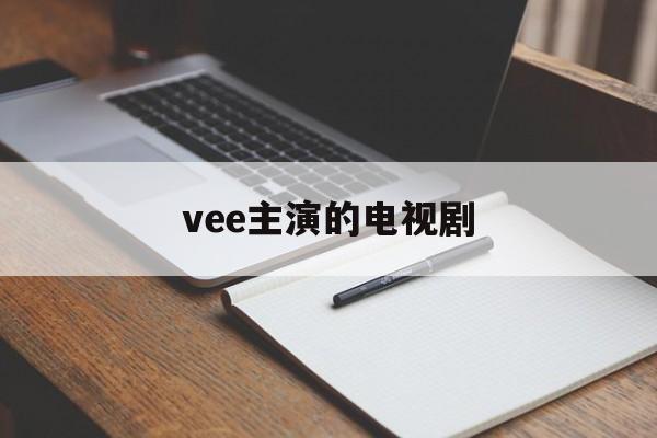 vee主演的电视剧:(林柏光主演的全部电视剧)