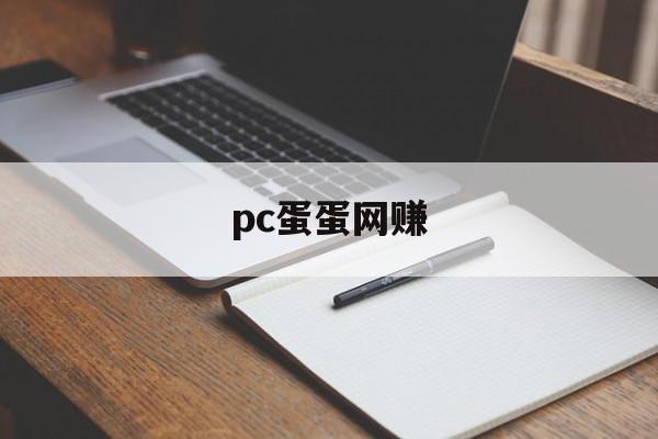 pc蛋蛋网赚:(pc蛋蛋能赚到钱吗)