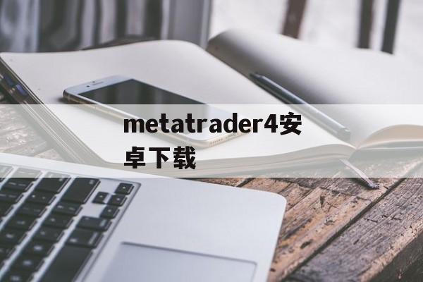 关于metatrader4安卓下载的信息