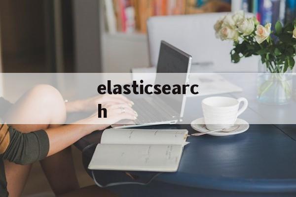 elasticsearch:(elasticsearch菜鸟教程)