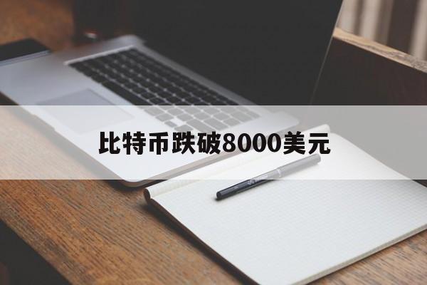 比特币跌破8000美元:(比特币今年将达15万美元)