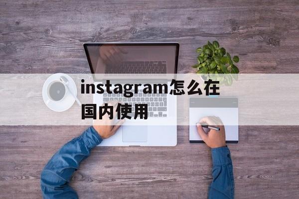 包含instagram怎么在国内使用的词条