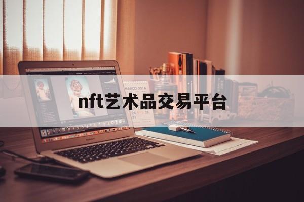 nft艺术品交易平台:(数字藏品交易平台app)