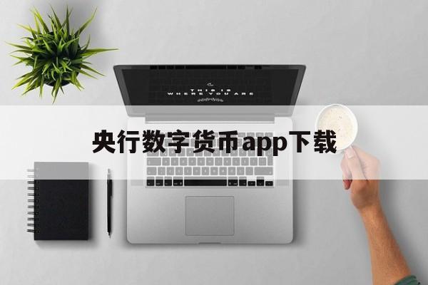 央行数字货币app下载:(下载央行数字钱包官网app)