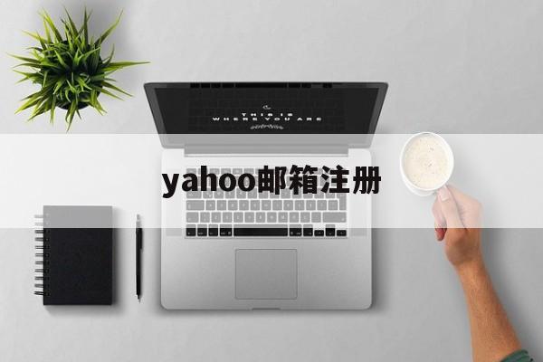 yahoo邮箱注册:(雅虎官网中国官方网站)