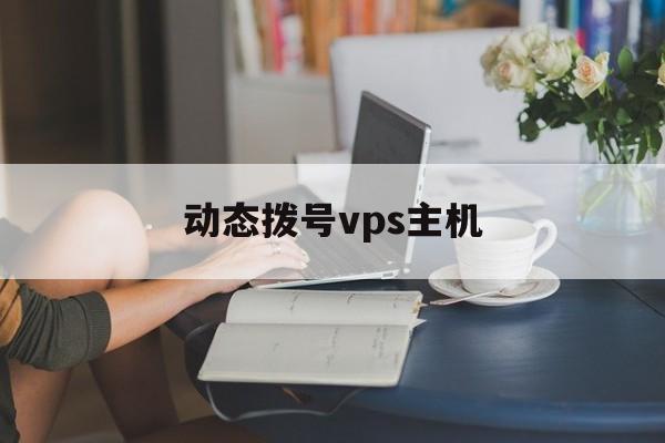 动态拨号vps主机:(服务器远程控制卡超级vps管理器)