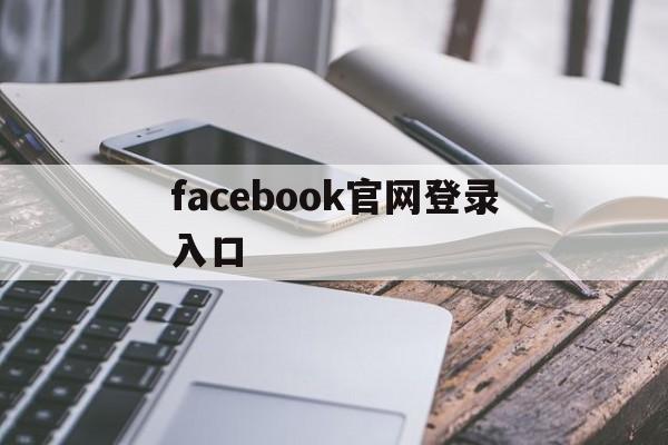 facebook官网登录入口:(facebook在中国怎么才可以用)