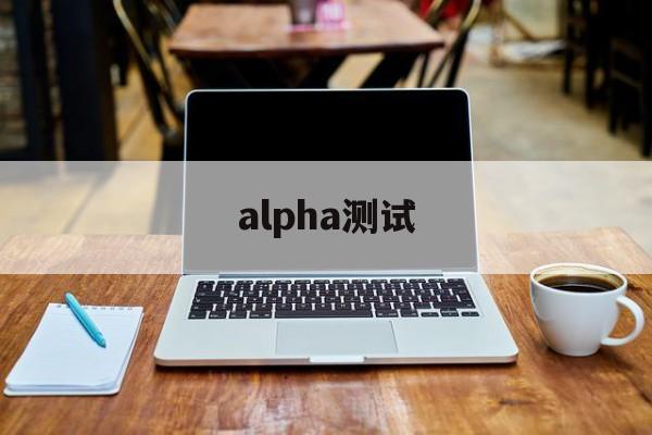 alpha测试:(alpha法律智能系统官网)